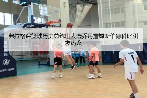 弗拉格评篮球历史总统山人选乔丹詹姆斯伯德科比引发热议